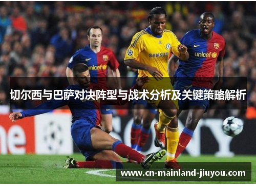 切尔西与巴萨对决阵型与战术分析及关键策略解析