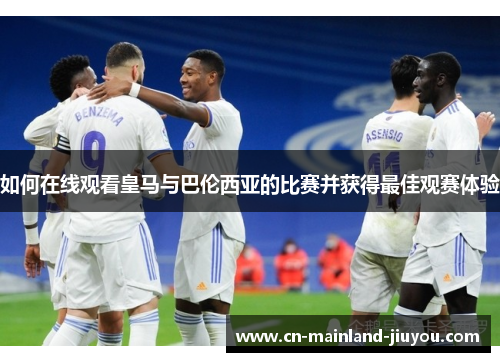 如何在线观看皇马与巴伦西亚的比赛并获得最佳观赛体验
