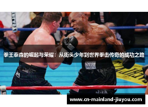 拳王泰森的崛起与荣耀：从街头少年到世界拳击传奇的成功之路