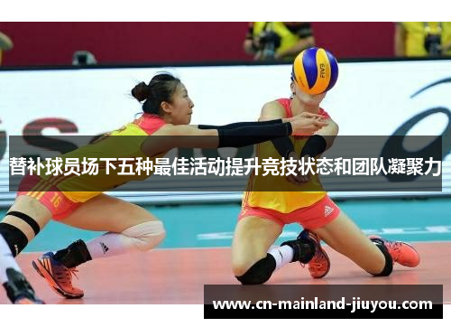 替补球员场下五种最佳活动提升竞技状态和团队凝聚力 替补球员场下五种最佳活动提升竞技状态和团队凝聚力