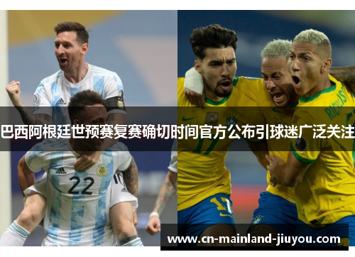 巴西阿根廷世预赛复赛确切时间官方公布引球迷广泛关注