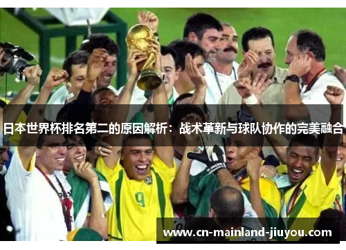 日本世界杯排名第二的原因解析：战术革新与球队协作的完美融合