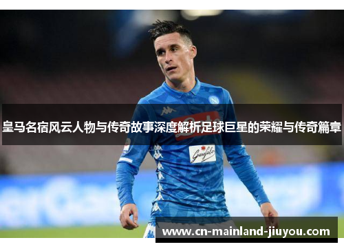 皇马名宿风云人物与传奇故事深度解析足球巨星的荣耀与传奇篇章
