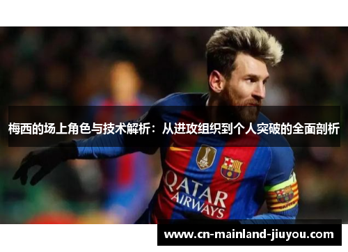 梅西的场上角色与技术解析：从进攻组织到个人突破的全面剖析