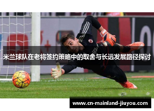 米兰球队在老将签约策略中的取舍与长远发展路径探讨
