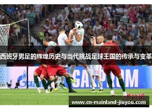西班牙男足的辉煌历史与当代挑战足球王国的传承与变革 西班牙男足的辉煌历史与当代挑战足球王国的传承与变革