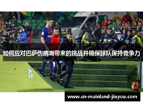 如何应对巴萨伤病潮带来的挑战并确保球队保持竞争力