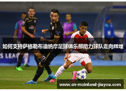 如何支持萨格勒布迪纳摩足球俱乐部助力球队走向辉煌