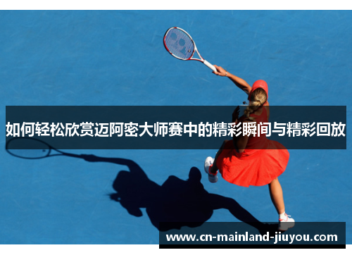 如何轻松欣赏迈阿密大师赛中的精彩瞬间与精彩回放 如何轻松欣赏迈阿密大师赛中的精彩瞬间与精彩回放