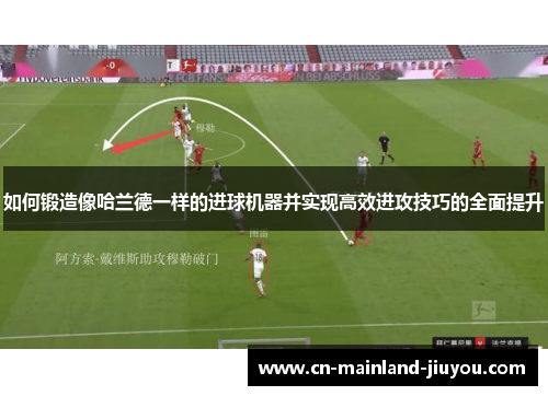 如何锻造像哈兰德一样的进球机器并实现高效进攻技巧的全面提升