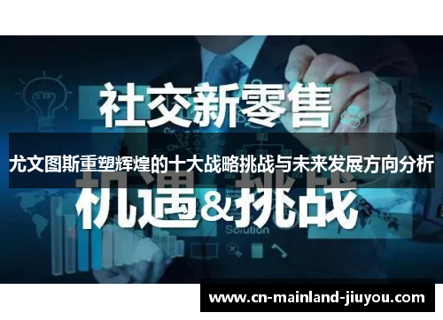 尤文图斯重塑辉煌的十大战略挑战与未来发展方向分析 尤文图斯重塑辉煌的十大战略挑战与未来发展方向分析