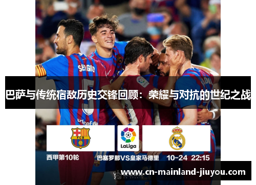 巴萨与传统宿敌历史交锋回顾：荣耀与对抗的世纪之战