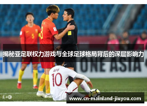 揭秘亚足联权力游戏与全球足球格局背后的深层影响力