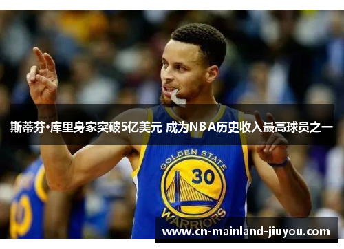 斯蒂芬·库里身家突破5亿美元 成为NBA历史收入最高球员之一