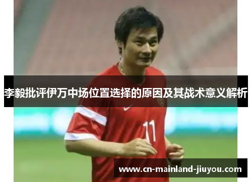 李毅批评伊万中场位置选择的原因及其战术意义解析 李毅批评伊万中场位置选择的原因及其战术意义解析