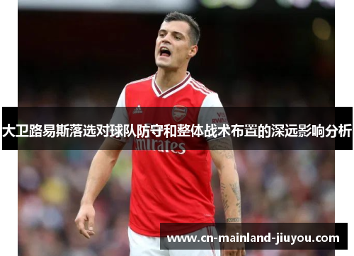 大卫路易斯落选对球队防守和整体战术布置的深远影响分析 大卫路易斯落选对球队防守和整体战术布置的深远影响分析