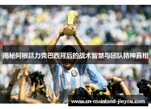 揭秘阿根廷力克巴西背后的战术智慧与团队精神真相