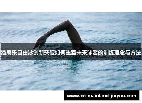 潘展乐自由泳创新突破如何重塑未来泳者的训练理念与方法