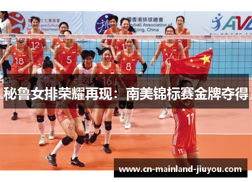 秘鲁女排荣耀再现:南美锦标赛金牌夺得 秘鲁女排荣耀再现:南美锦标赛金牌夺得