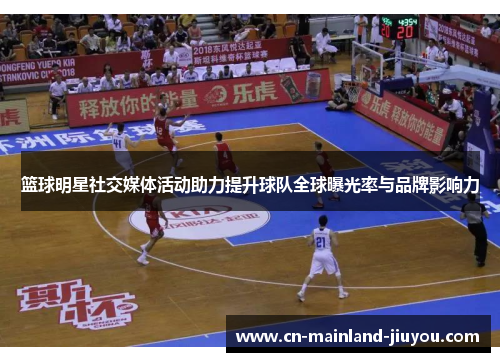 篮球明星社交媒体活动助力提升球队全球曝光率与品牌影响力