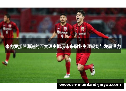 米内罗加盟海港的五大理由揭示未来职业生涯规划与发展潜力