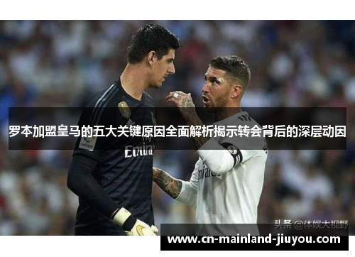 罗本加盟皇马的五大关键原因全面解析揭示转会背后的深层动因