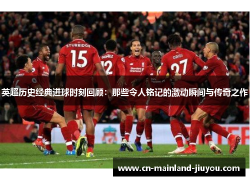 英超历史经典进球时刻回顾：那些令人铭记的激动瞬间与传奇之作