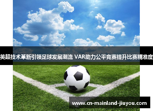 英超技术革新引领足球发展潮流 VAR助力公平竞赛提升比赛精准度