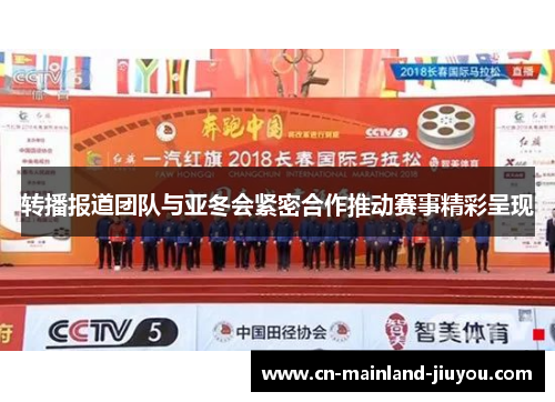 转播报道团队与亚冬会紧密合作推动赛事精彩呈现