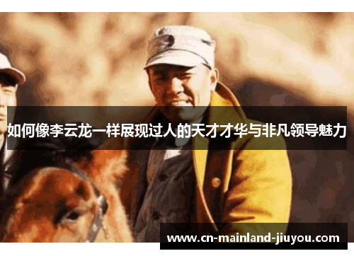 如何像李云龙一样展现过人的天才才华与非凡领导魅力