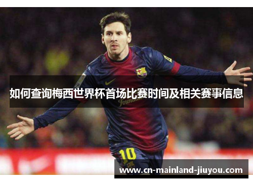 如何查询梅西世界杯首场比赛时间及相关赛事信息