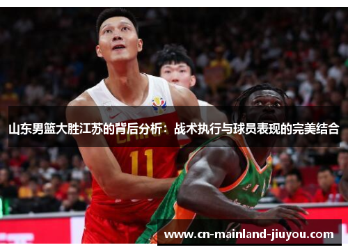 山东男篮大胜江苏的背后分析：战术执行与球员表现的完美结合