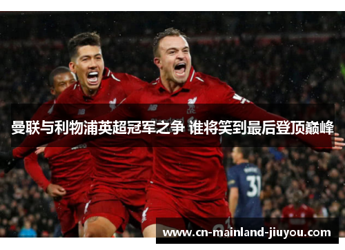 曼联与利物浦英超冠军之争 谁将笑到最后登顶巅峰