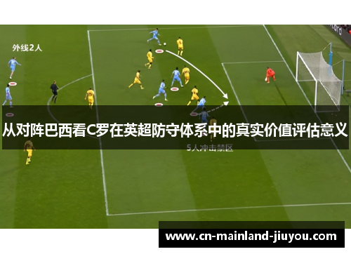 从对阵巴西看C罗在英超防守体系中的真实价值评估意义