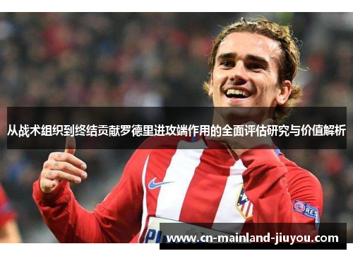 从战术组织到终结贡献罗德里进攻端作用的全面评估研究与价值解析