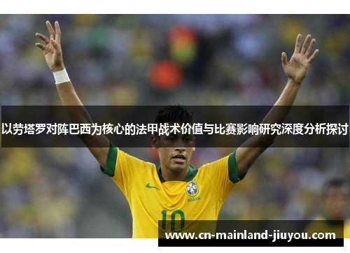 以劳塔罗对阵巴西为核心的法甲战术价值与比赛影响研究深度分析探讨