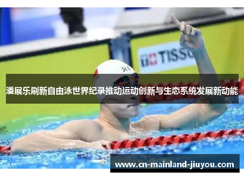 潘展乐刷新自由泳世界纪录推动运动创新与生态系统发展新动能