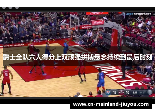 爵士全队六人得分上双顽强拼搏悬念持续到最后时刻