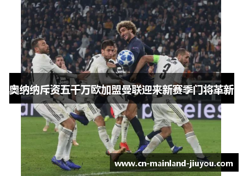 奥纳纳斥资五千万欧加盟曼联迎来新赛季门将革新