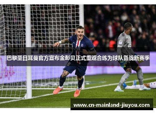 巴黎圣日耳曼官方宣布金彭贝正式重返合练为球队备战新赛季