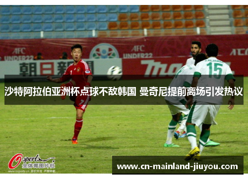 沙特阿拉伯亚洲杯点球不敌韩国 曼奇尼提前离场引发热议