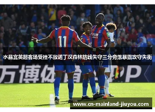 水晶宫英超客场受挫不敌诺丁汉森林防线失守三分旁落暴露攻守失衡