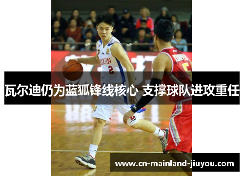 瓦尔迪仍为蓝狐锋线核心 支撑球队进攻重任