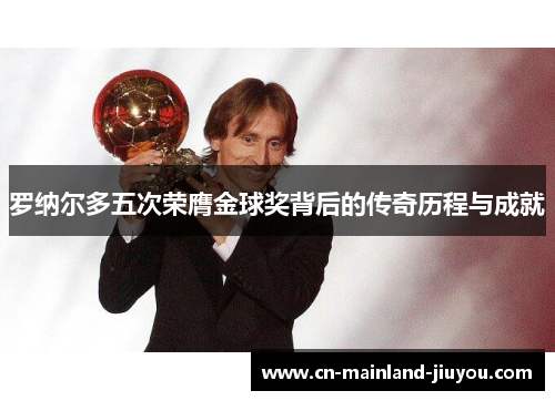 罗纳尔多五次荣膺金球奖背后的传奇历程与成就