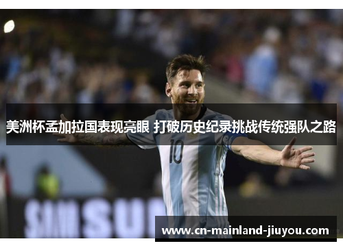 美洲杯孟加拉国表现亮眼 打破历史纪录挑战传统强队之路