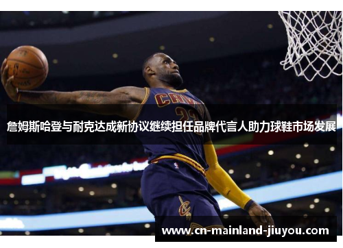 詹姆斯哈登与耐克达成新协议继续担任品牌代言人助力球鞋市场发展 詹姆斯哈登与耐克达成新协议继续担任品牌代言人助力球鞋市场发展